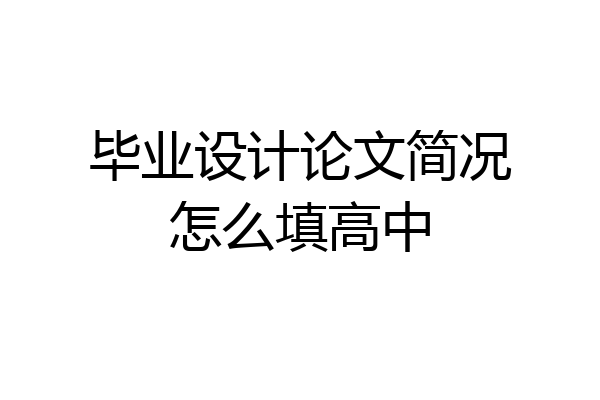 毕业设计论文简况怎么填高中