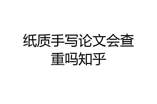 纸质手写论文会查重吗知乎