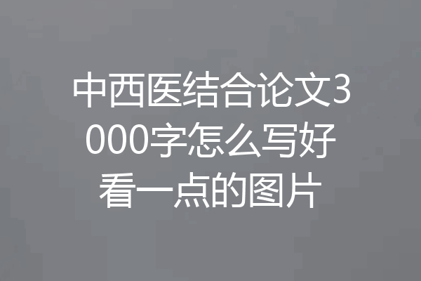 中西医结合论文3000字怎么写好看一点的图片