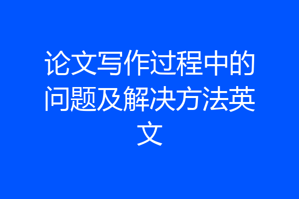 论文写作过程中的问题及解决方法英文