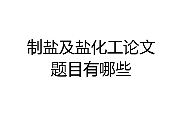 制盐及盐化工论文题目有哪些