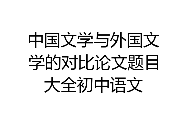 中国文学与外国文学的对比论文题目大全初中语文