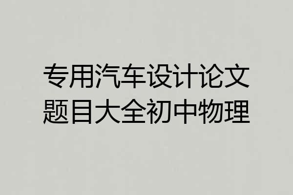 专用汽车设计论文题目大全初中物理