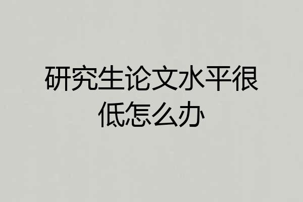 研究生论文水平很低怎么办