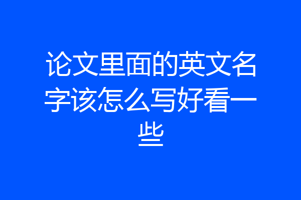 论文里面的英文名字该怎么写好看一些