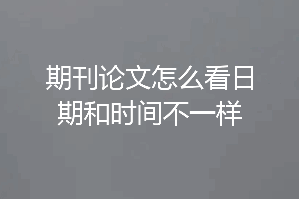 期刊论文怎么看日期和时间不一样