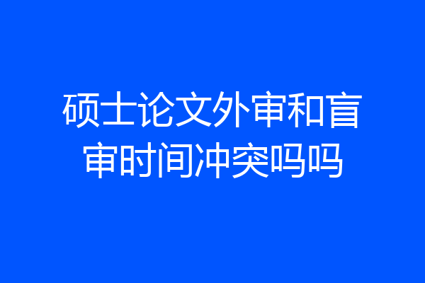 硕士论文外审和盲审时间冲突吗吗