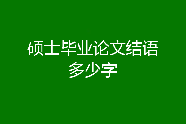 硕士毕业论文结语多少字
