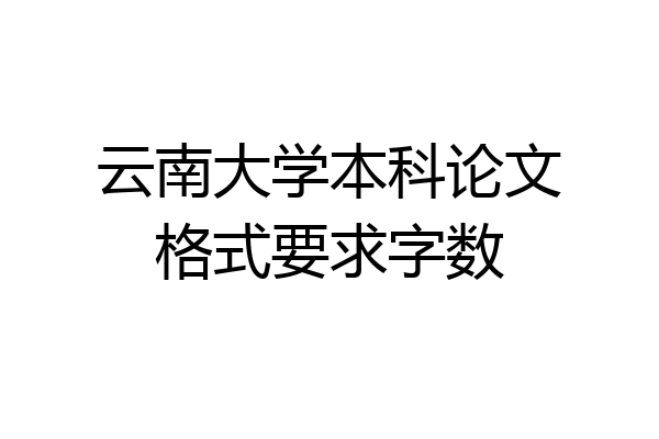 云南大学本科论文格式要求字数