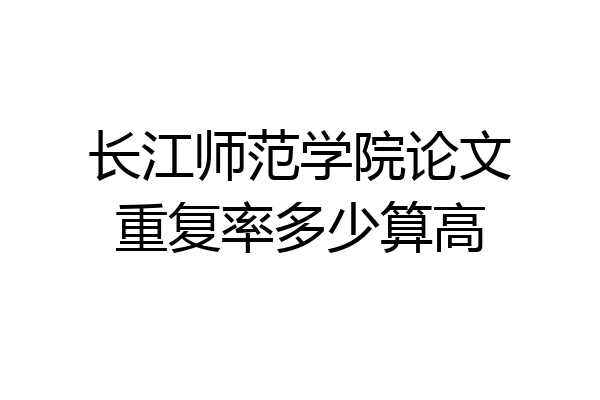 长江师范学院论文重复率多少算高