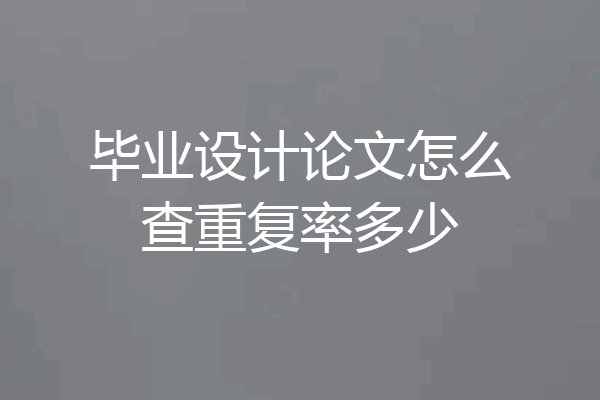 毕业设计论文怎么查重复率多少