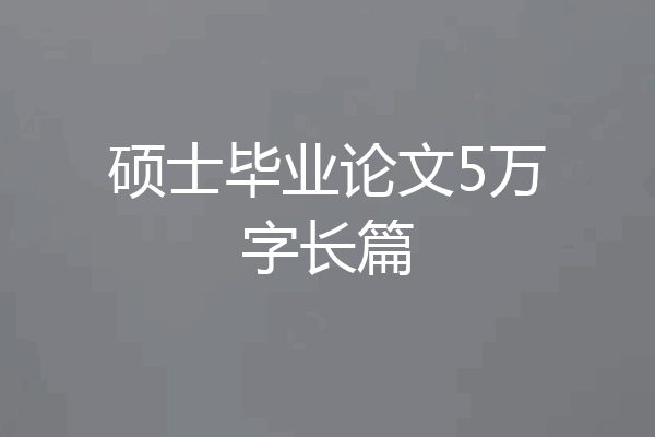 硕士毕业论文5万字长篇