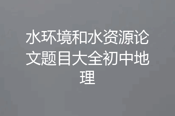 水环境和水资源论文题目大全初中地理