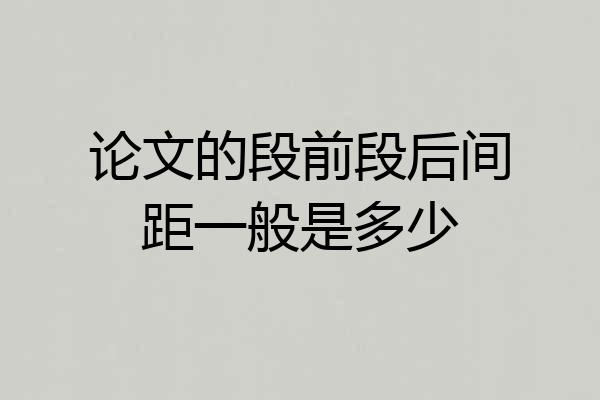 论文的段前段后间距一般是多少