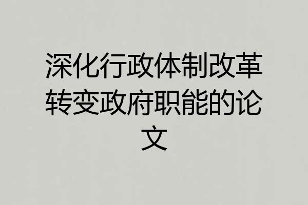 深化行政体制改革转变政府职能的论文