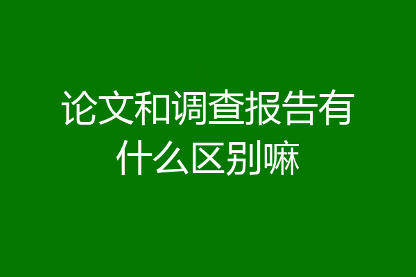 论文和调查报告有什么区别嘛