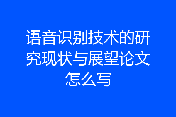 语音识别技术的研究现状与展望论文怎么写
