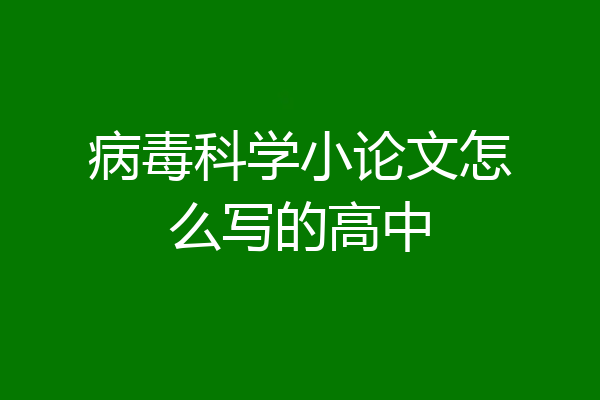 病毒科学小论文怎么写的高中