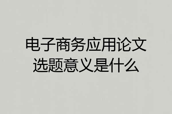 电子商务应用论文选题意义是什么