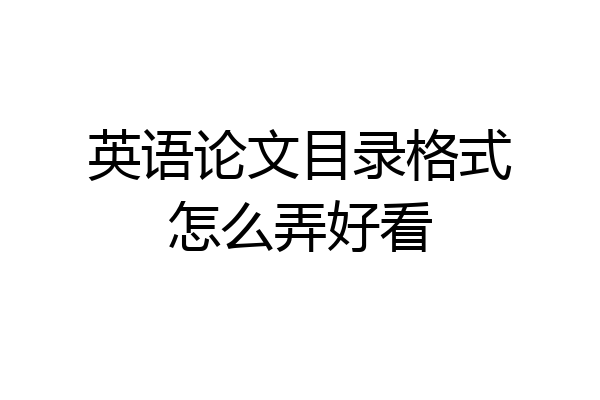 英语论文目录格式怎么弄好看