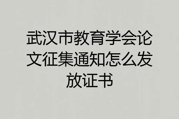 武汉市教育学会论文征集通知怎么发放证书