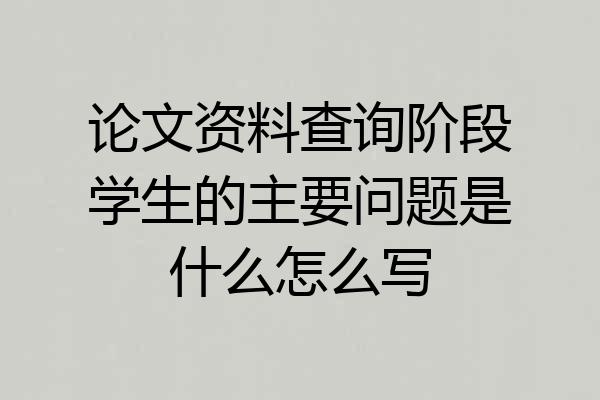 论文资料查询阶段学生的主要问题是什么怎么写