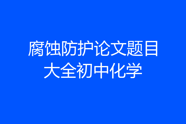 腐蚀防护论文题目大全初中化学