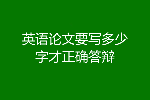 英语论文要写多少字才正确答辩