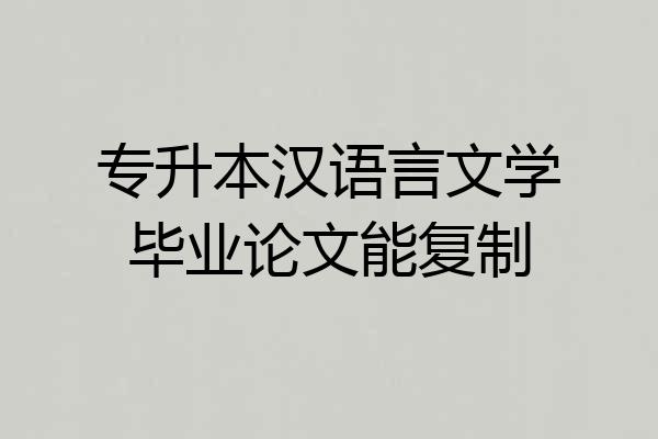 专升本汉语言文学毕业论文能复制