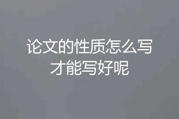 论文的性质怎么写才能写好呢