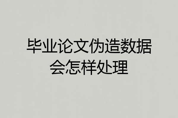 毕业论文伪造数据会怎样处理