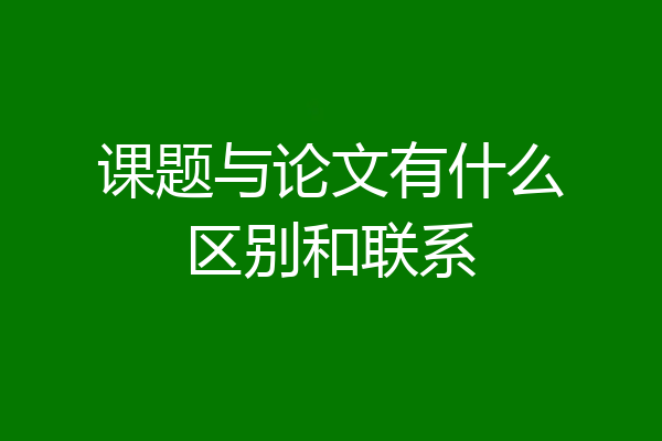 课题与论文有什么区别和联系