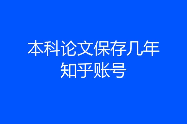 本科论文保存几年知乎账号