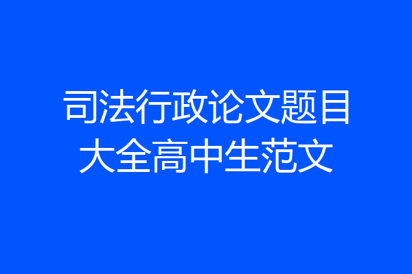 司法行政论文题目大全高中生范文