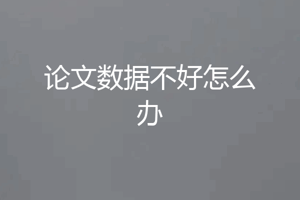 论文数据不好怎么办