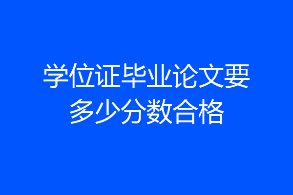 学位证毕业论文要多少分数合格