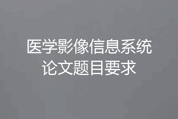 医学影像信息系统论文题目要求