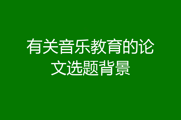 有关音乐教育的论文选题背景