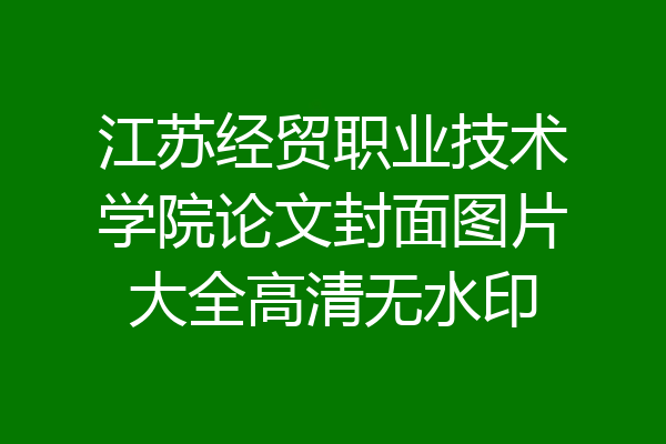江苏经贸职业技术学院论文封面图片大全高清无水印