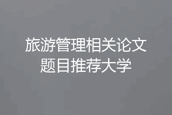 旅游管理相关论文题目推荐大学