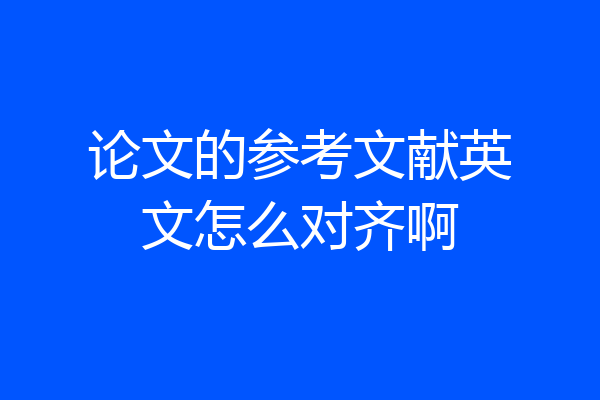 论文的参考文献英文怎么对齐啊