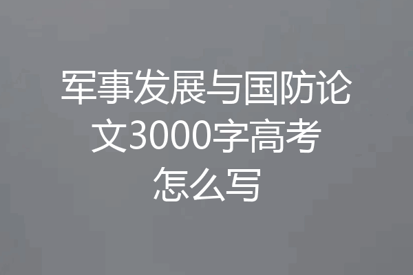 军事发展与国防论文3000字高考怎么写