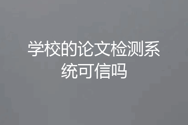 学校的论文检测系统可信吗