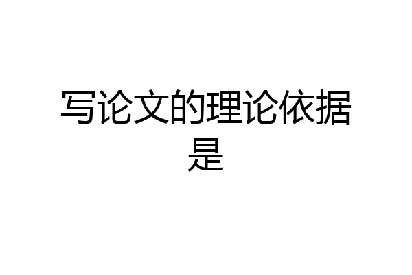 写论文的理论依据是