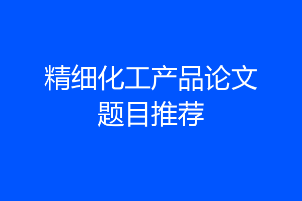 精细化工产品论文题目推荐