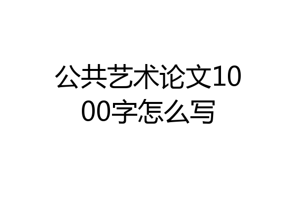 公共艺术论文1000字怎么写