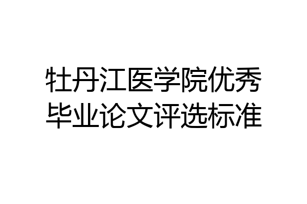 牡丹江医学院优秀毕业论文评选标准