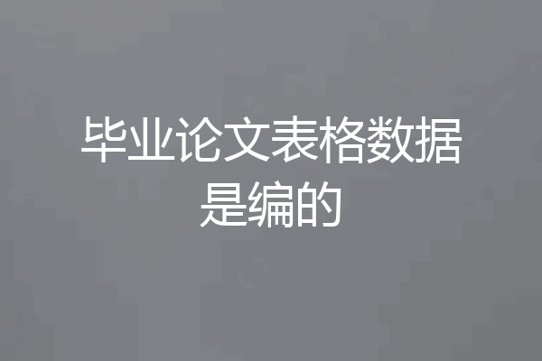 毕业论文表格数据是编的