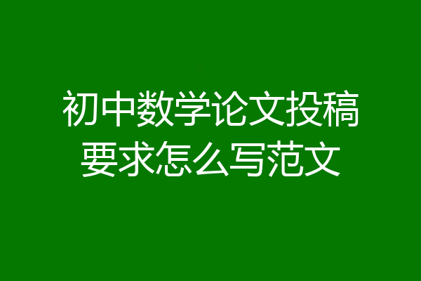 初中数学论文投稿要求怎么写范文