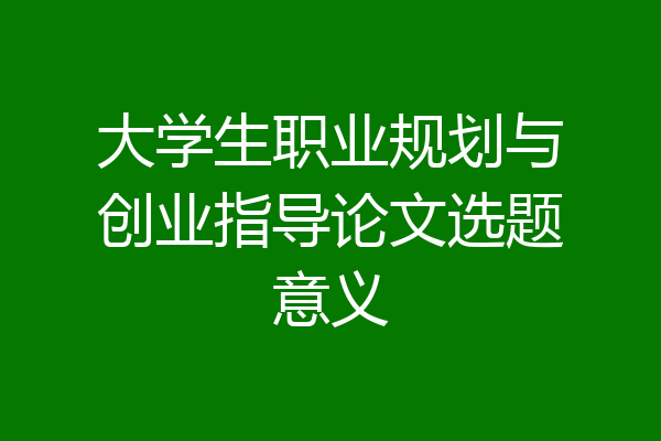 大学生职业规划与创业指导论文选题意义
